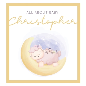 All About Baby Christopher: The Perfect Personalized Keepsake Journal for Baby's First Year - Great Baby Shower Gift [Sleepy Baby Lamb]