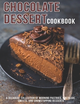 Paperback Chocolate Dessert Cookbook: A Decadent Collection of Morning Pastries, Nostalgic Sweet, And Showstopping Desserts Book