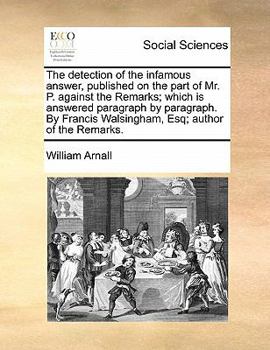 Paperback The Detection of the Infamous Answer, Published on the Part of Mr. P. Against the Remarks; Which Is Answered Paragraph by Paragraph. by Francis Walsin Book