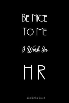 Be Nice To Me I Work In HR Lined Notebook Journal: Unique Notepad Fun Gag Gift For Favorite Coworkers Leaving Present, White Elephant, Secret Santa Or Special Occasions