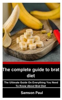 Paperback The Complete Guide to Brat Diet: The Ultimate Guide On Everything You Need To Know About Brat Diet Book