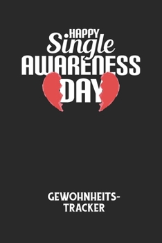HAPPY SINGLE AWARENESS DAY - Gewohnheitstracker: Arbeitsbuch, um seine Gewohnheiten niederzuschreiben und gezielt sein Leben ins positive zu verbessern! (German Edition)