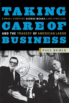 Paperback Taking Care of Business: Samuel Gompers, George Meany, Lane Kirkland, and the Tragedy of American Labor Book