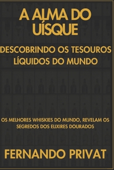 A ALMA DO UÍSQUE DESCOBRINDO OS TESOUROS LÍQUIDOS DO MUNDO: OS MELHORES WHISKIES DO MUNDO, REVELAM OS SEGREDOS DOS ELIXIRES DOURADOS (Portuguese Edition)