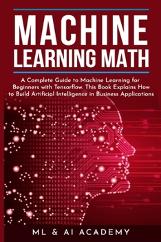 Paperback Machine Learning Math: A Complete Guide to Machine Learning for Beginners with Tensorflow. This Book Explains How to Build Artificial Intelli Book