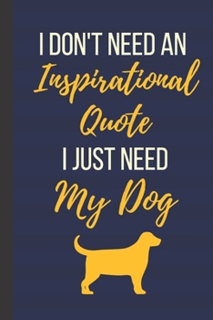 Paperback I Don't Need An Inspirational Quote I Just Need My Dog: 120 Page Inspirational Notebook/Journal (6"x 9") Book