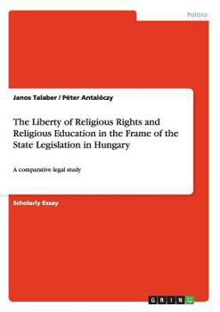 Paperback The Liberty of Religious Rights and Religious Education in the Frame of the State Legislation in Hungary: A comparative legal study Book