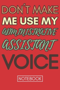 Paperback Don't Make Me Use My Administrative Assistant Voice: Funny Notebook Gift For Administrative Assistant Jounal Lined Book