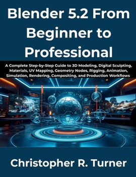 Paperback Blender 5.2 From Beginner to Professional: A Complete Step-by-Step Guide to 3D Modeling, Digital Sculpting, Materials, UV Mapping, Geometry Nodes, Rig Book
