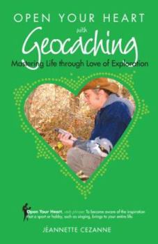 Paperback Open Your Heart With Geocaching: Mastering Life Through Love of Exploration Book