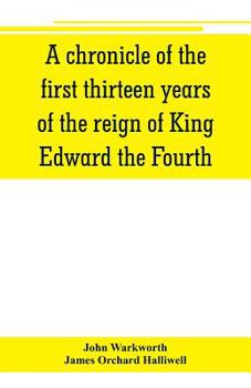 A Chronicle of the First Thirteen Years of the Reign of King Edward the Fourth