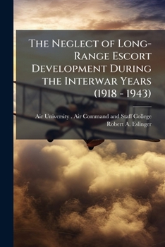 Paperback The Neglect of Long-Range Escort Development During the Interwar Years (1918 - 1943) Book