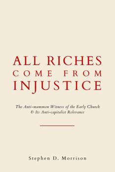 Paperback All Riches Come From Injustice: The Anti-mammon Witness of the Early Church & Its Anti-capitalist Relevance Book