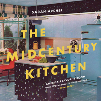 Hardcover The Midcentury Kitchen: America's Favorite Room, from Workspace to Dreamscape, 1940s-1970s Book