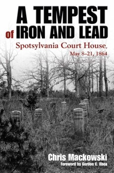 A Tempest of Iron and Lead: Spotsylvania Court House, May 8-21, 1864