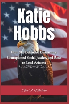 Paperback Katie Hobbs: How She Defended Democracy, Championed Social Justice, and Rose to Lead Arizona Book
