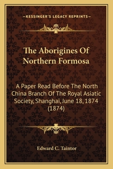The Aborigines Of Northern Formosa: A Paper Read Before The North China Branch Of The Royal Asiatic Society, Shanghai, June 18, 1874