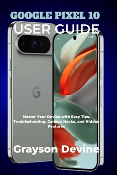 Paperback Google Pixel 10 User Guide: Master Your Device with Easy Tips, Troubleshooting, Camera Hacks, and Hidden Features Book