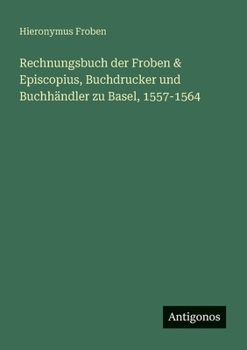 Paperback Rechnungsbuch der Froben & Episcopius, Buchdrucker und Buchhändler zu Basel, 1557-1564 [German] Book