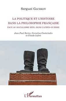 La politique et l'histoire dans la philosophie française face au socialisme réel dans l'après-guerre: Jean-Paul Sartre, Cornelius Castoriadis et ... (La Philosophie En Commun) (French Edition)
