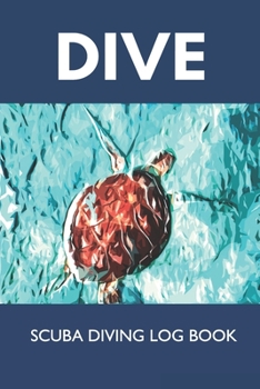 Dive - Scuba Diving Log Book: Diver Log Book for Beginner, Intermediate and Experienced Diver: Over 100 Dives for Certification and Recreation : Size 6x9