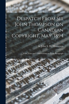 Paperback Despatch From Sir John Thompson on Canadian Copyright, May, 1894 [microform]: With Notes and Observations on Each Paragraph Book