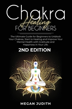 Chakra healing for beginners: The Ultimate Guide for beginners to Unblock Your Chakras, start to healing and Improve Your Mental Health with Gratitude and Happiness in Your Life. 2ND EDITION.