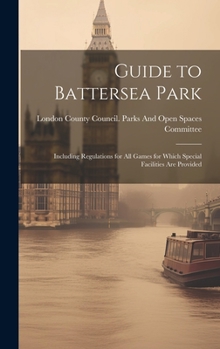 Hardcover Guide to Battersea Park: Including Regulations for All Games for Which Special Facilities Are Provided Book