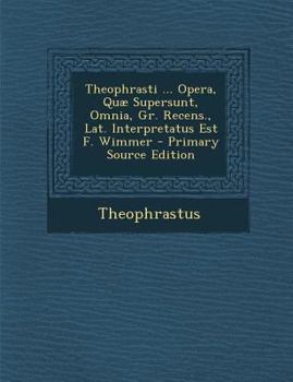 Theophrasti ... Opera, Quæ Supersunt, Omnia, Gr. Recens., Lat. Interpretatus Est F. Wimmer