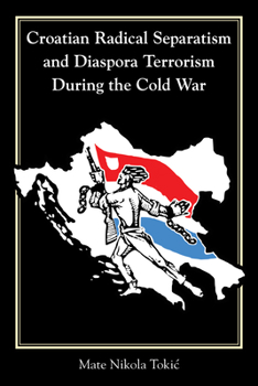 Croatian Radical Separatism and Diaspora Terrorism During the Cold War - Book  of the Central European Studies