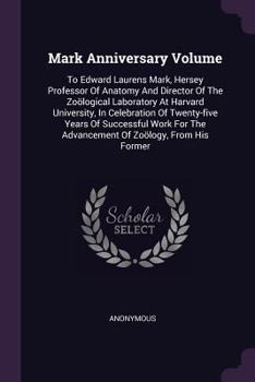 Mark Anniversary Volume: To Edward Laurens Mark, Hersey Professor Of Anatomy And Director Of The Zoölogical Laboratory At Harvard University, In ... The Advancement Of Zoölogy, From His Former