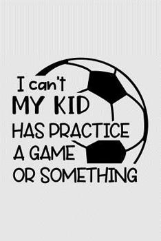 Paperback I can't my kid has practice a game or something: Soccer Composition Book, Wide Ruled, 100 pages (6x9'') Lined School Notebook Journal Gift for Girls a Book