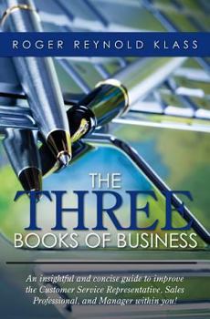 Paperback The Three Books of Business: An insightful and concise guide to improve the Customer Service Representative, Sales Professional, and Manager within yo Book