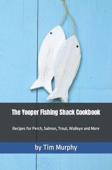 Paperback The Yooper Fishing Shack Cookbook: Recipes for Perch, Salmon, Trout, Walleye and More Book