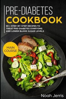 Paperback Pre-Diabetes Cookbook: Main Course - 80 + Step-By-Step Recipes to Treat Pre-Diabetes Symptoms and Lower Blood Sugar Levels (Proven Insulin Re Book