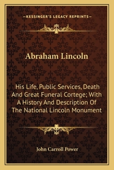 Paperback Abraham Lincoln: His Life, Public Services, Death And Great Funeral Cortege; With A History And Description Of The National Lincoln Mon Book