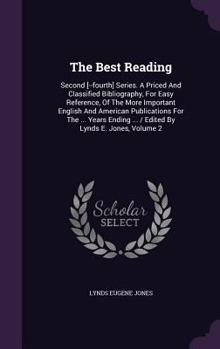 The Best Reading: Second [--fourth] Series. A Priced And Classified Bibliography, For Easy Reference, Of The More Important English And American ... ... / Edited By Lynds E. Jones, Volume 2...