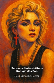 Madonna: Unbestrittene Königin des Pop: Von Madonna Louise Ciccone zur globalen Ikone: über vier Jahrzehnte musikalischer und kultureller Revolutionen