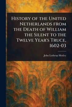 Paperback History of the United Netherlands From the Death of William the Silent to the Twelve Year's Truce, 1602-03 Book