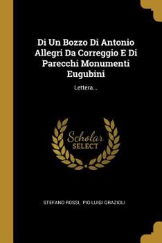 Di Un Bozzo Di Antonio Allegri Da Correggio E Di Parecchi Monumenti Eugubini: Lettera...
