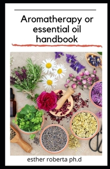 Aromatherapy or essential oil handbook: prefect guide of Natural Healing Powers of Essential Oils for the Mind, Body, Spirit.
