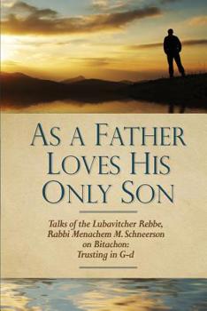 Paperback As a Father Loves His Only Son: Talks of the Lubavitcher Rebbe Rabbi Menachem M. Schneerson on Bitachon: Trusting in G d Book