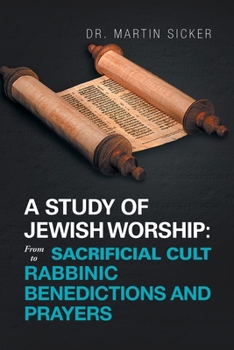 A Study of Jewish Worship: From Sacrificial Cult to Rabbinic Benedictions and Prayers