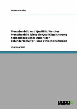 Paperback Menschenbild und Qualität: Welches Menschenbild leitet die Qualitätssicherung heilpädagogischer Arbeit der Behindertenhilfe? - Eine ethische Refl [German] Book