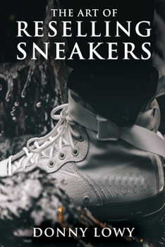 Paperback The Art of Reselling Sneakers: How To Make Money Reselling Sneakers Like A Pro Book