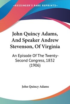 Paperback John Quincy Adams, And Speaker Andrew Stevenson, Of Virginia: An Episode Of The Twenty-Second Congress, 1832 (1906) Book