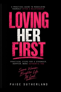 Loving Her First: A PRACTICAL GUIDE TO REBUILDING YOURSELF AFTER A RELATIONSHIP