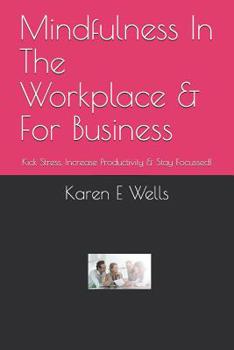 Paperback Mindfulness In The Workplace & For Business: Kick Stress, Increase Productivity & Stay Focussed! Book