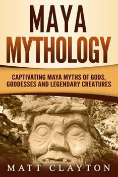 Paperback Maya Mythology: Captivating Maya Myths of Gods, Goddesses and Legendary Creatures Book