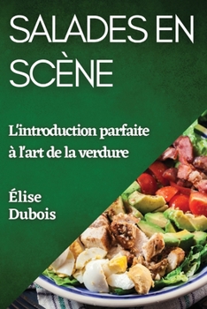 Paperback Salades en Scène: L'introduction parfaite à l'art de la verdure [French] Book